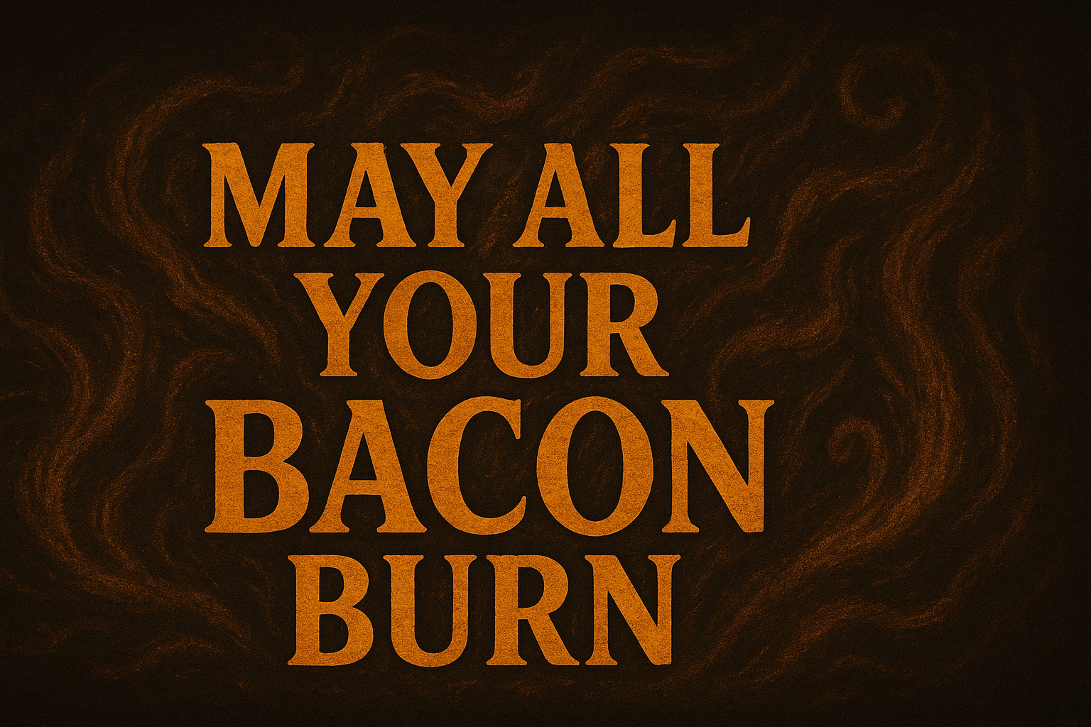 May All Your Bacon Burn